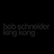 King Kong - Bob Schneider (Schneider, Bob)