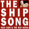 The Ship Song (Single) - Nick Cave (Nick Cave & The Bad Seeds / Nick Cave and Warren Ellis / Nicholas Edward Cave)