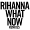What Now (Remixes) - Rihanna (Robyn Rihanna Fenty)