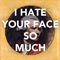 I Hate Your Face So Much (Single)