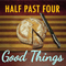 Good Things - Half Past Four
