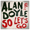 So Let's Go - Doyle, Alan (Alan Thomas Doyle)
